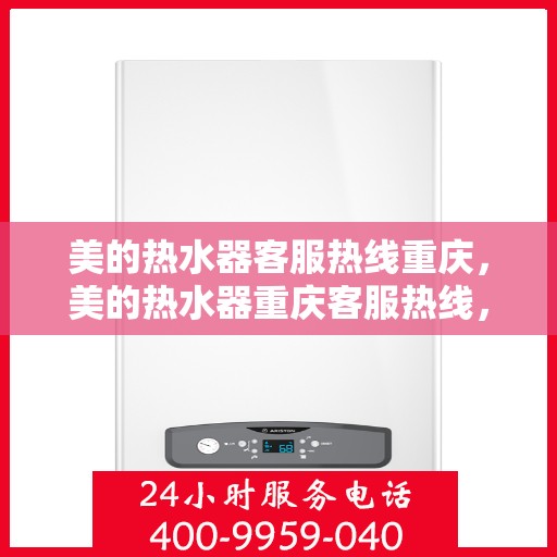 美的热水器客服热线重庆，美的热水器重庆客服热线，专业解答与温暖相伴