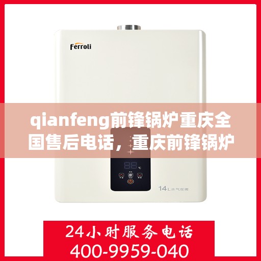 qianfeng前锋锅炉重庆全国售后电话，重庆前锋锅炉全国售后电话及服务一览
