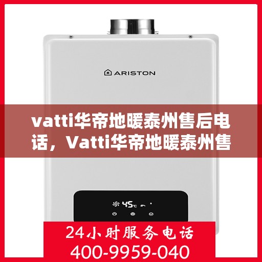 vatti华帝地暖泰州售后电话，Vatti华帝地暖泰州售后电话及服务一览