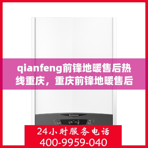 qianfeng前锋地暖售后热线重庆，重庆前锋地暖售后热线及专业维修服务指南