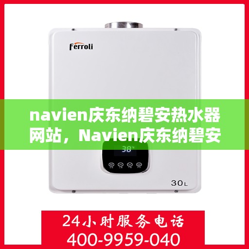 navien庆东纳碧安热水器网站，Navien庆东纳碧安热水器官方网站，专业品质，智能热水体验