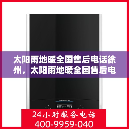 太阳雨地暖全国售后电话徐州，太阳雨地暖全国售后电话徐州服务网点详解
