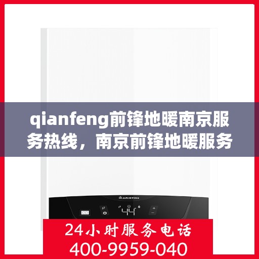 qianfeng前锋地暖南京服务热线，南京前锋地暖服务热线，专业品质，温暖您的生活