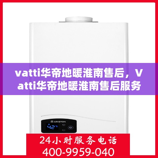 vatti华帝地暖淮南售后，Vatti华帝地暖淮南售后服务解析