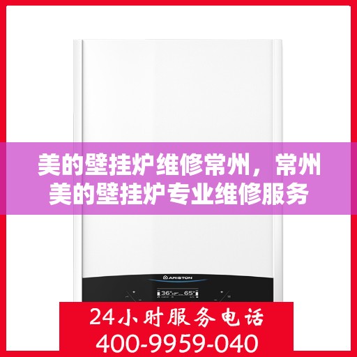 美的壁挂炉维修常州，常州美的壁挂炉专业维修服务