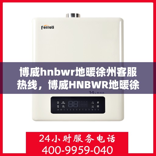 博威hnbwr地暖徐州客服热线，博威HNBWR地暖徐州客服热线，专业解答，温暖您的生活