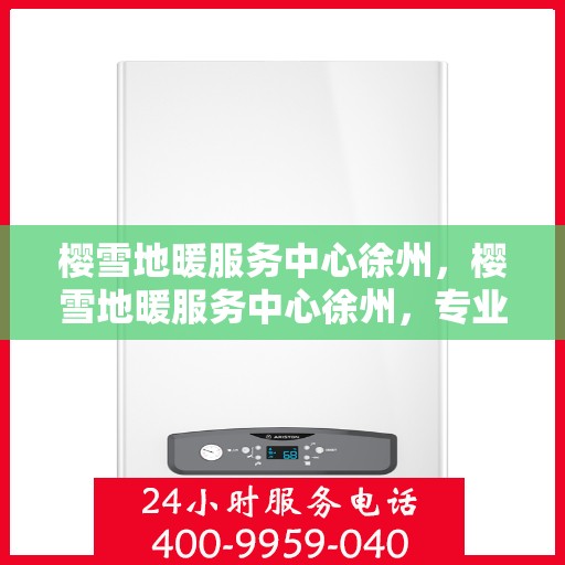 樱雪地暖服务中心徐州，樱雪地暖服务中心徐州，专业服务，温暖您的生活