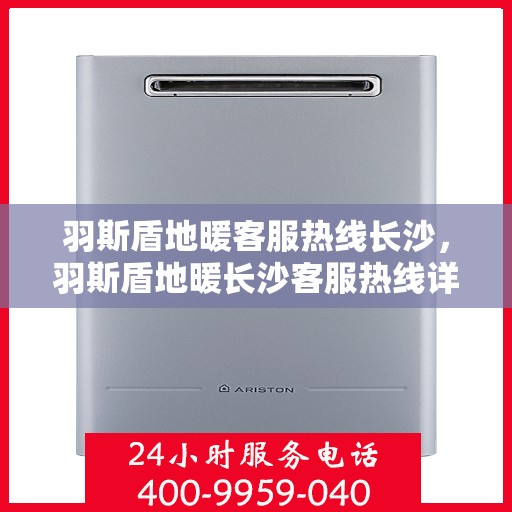 羽斯盾地暖客服热线长沙，羽斯盾地暖长沙客服热线详解