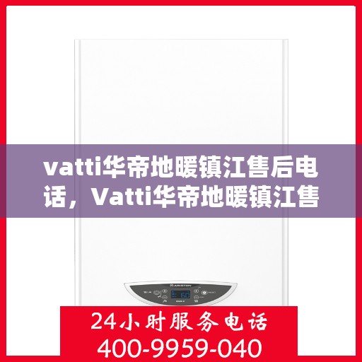 vatti华帝地暖镇江售后电话，Vatti华帝地暖镇江售后服务热线电话公布