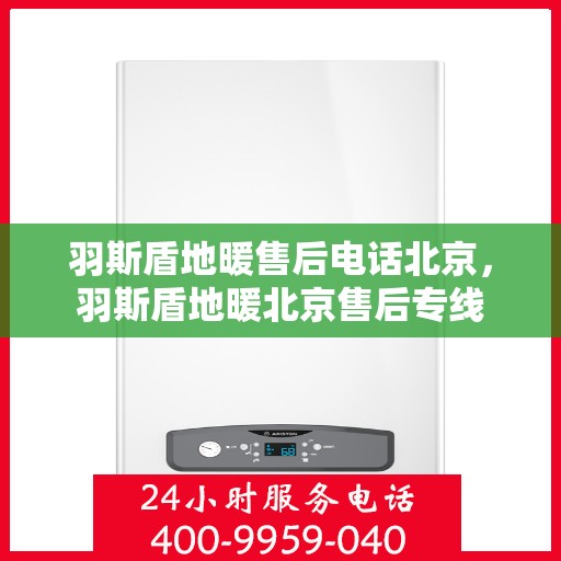 羽斯盾地暖售后电话北京，羽斯盾地暖北京售后专线