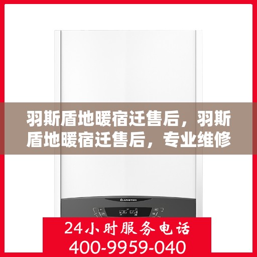 羽斯盾地暖宿迁售后，羽斯盾地暖宿迁售后，专业维修，贴心服务