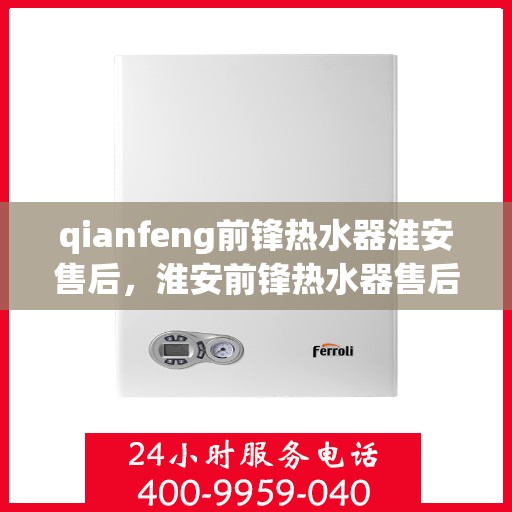 qianfeng前锋热水器淮安售后，淮安前锋热水器售后，专业维修，品质保障