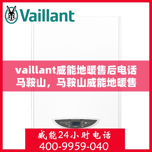 vaillant威能地暖售后电话马鞍山，马鞍山威能地暖售后服务热线及问题解决指南