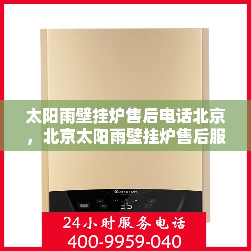 太阳雨壁挂炉售后电话北京，北京太阳雨壁挂炉售后服务热线及电话全攻略