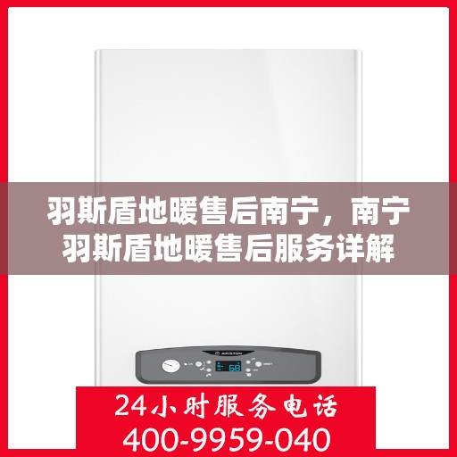 羽斯盾地暖售后南宁，南宁羽斯盾地暖售后服务详解