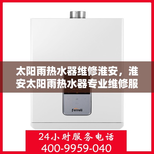太阳雨热水器维修淮安，淮安太阳雨热水器专业维修服务