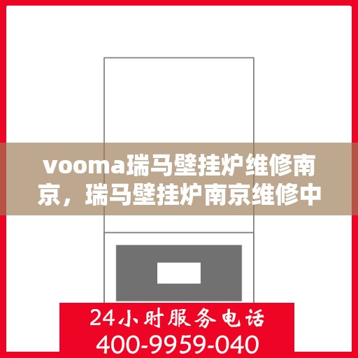 vooma瑞马壁挂炉维修南京，瑞马壁挂炉南京维修中心专业服务解析