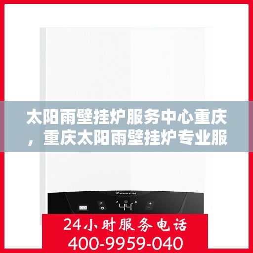 太阳雨壁挂炉服务中心重庆，重庆太阳雨壁挂炉专业服务中心