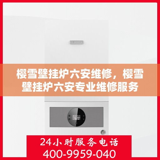 樱雪壁挂炉六安维修，樱雪壁挂炉六安专业维修服务