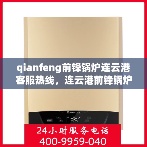 qianfeng前锋锅炉连云港客服热线，连云港前锋锅炉客服热线，专业解答，贴心服务