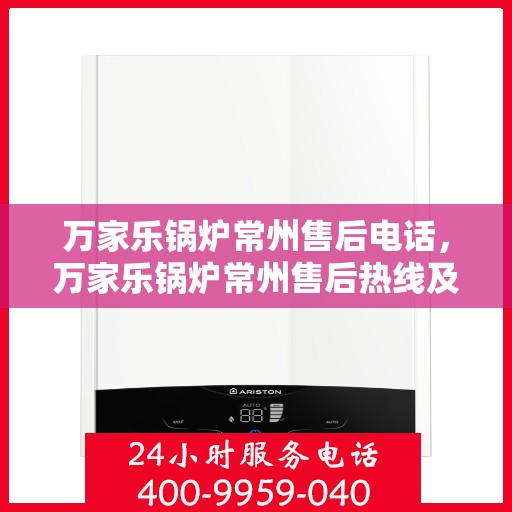 万家乐锅炉常州售后电话，万家乐锅炉常州售后热线及服务中心联系方式
