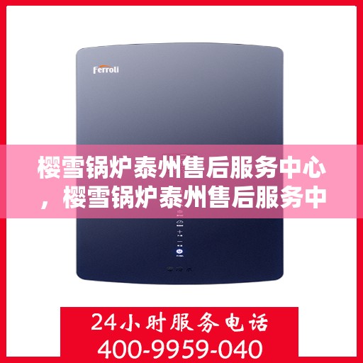 樱雪锅炉泰州售后服务中心，樱雪锅炉泰州售后服务中心，专业维修，贴心服务