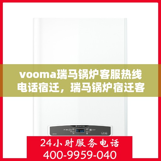 vooma瑞马锅炉客服热线电话宿迁，瑞马锅炉宿迁客服热线电话全面解析，解决您的疑问与需求！