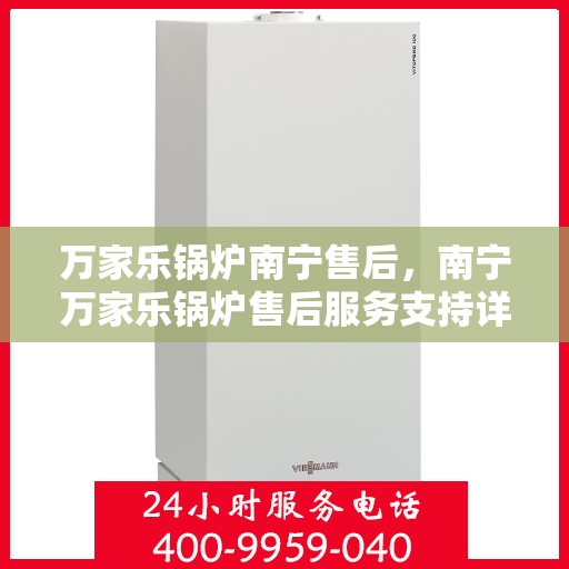 万家乐锅炉南宁售后，南宁万家乐锅炉售后服务支持详解