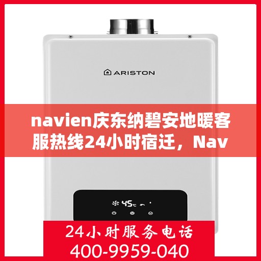 navien庆东纳碧安地暖客服热线24小时宿迁，Navien庆东纳碧安地暖全天候客服热线宿迁专线服务指南