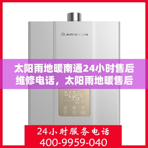 太阳雨地暖南通24小时售后维修电话，太阳雨地暖售后服务热线全天候响应，南通地区维修电话速查指南