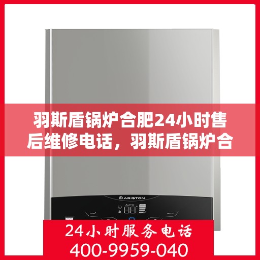 羽斯盾锅炉合肥24小时售后维修电话，羽斯盾锅炉合肥全天候售后维修热线