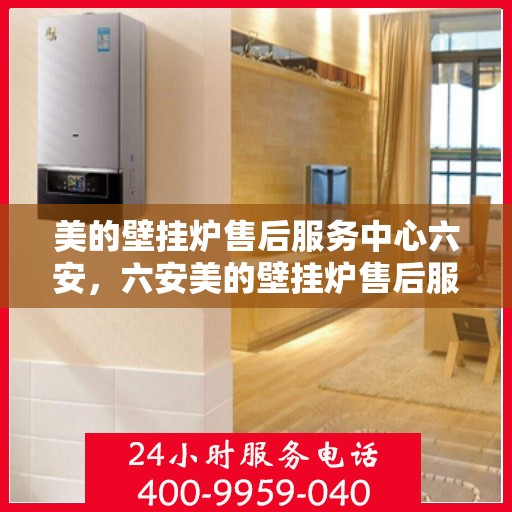 美的壁挂炉售后服务中心六安，六安美的壁挂炉售后服务中心，专业维修，贴心服务