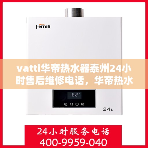 vatti华帝热水器泰州24小时售后维修电话，华帝热水器泰州全天候售后维修热线，专业保障您的温暖时刻