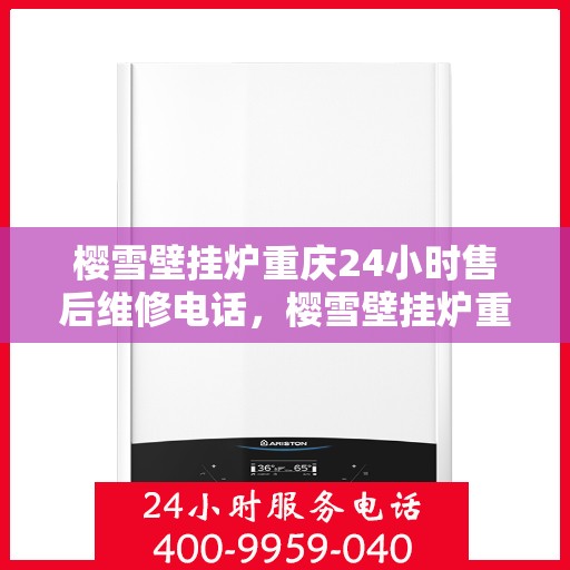 樱雪壁挂炉重庆24小时售后维修电话，樱雪壁挂炉重庆全天候售后维修热线
