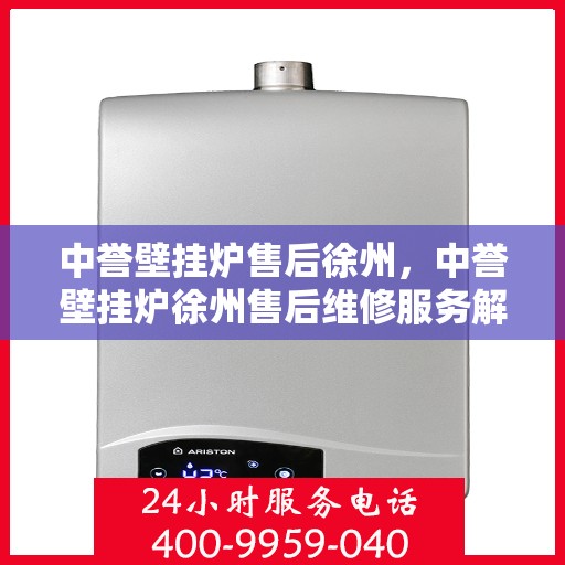 中誉壁挂炉售后徐州，中誉壁挂炉徐州售后维修服务解析