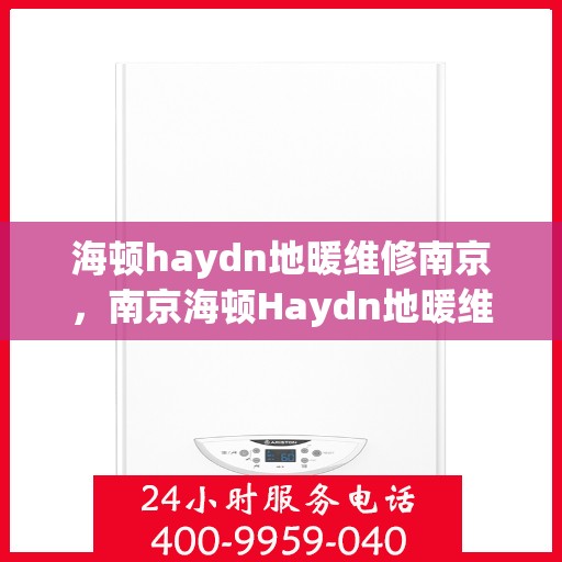 海顿haydn地暖维修南京，南京海顿Haydn地暖维修专家