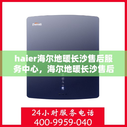 haier海尔地暖长沙售后服务中心，海尔地暖长沙售后服务中心，专业维修，贴心服务