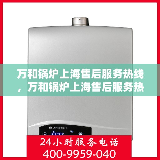 万和锅炉上海售后服务热线，万和锅炉上海售后服务热线，专业快捷的维修与支持服务