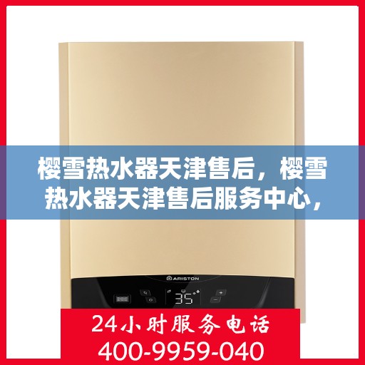 樱雪热水器天津售后，樱雪热水器天津售后服务中心，专业维修与优质服务