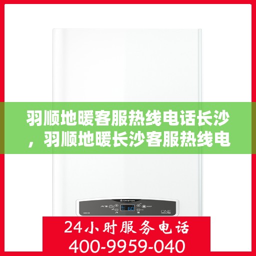 羽顺地暖客服热线电话长沙，羽顺地暖长沙客服热线电话，专业解答，温暖您的生活