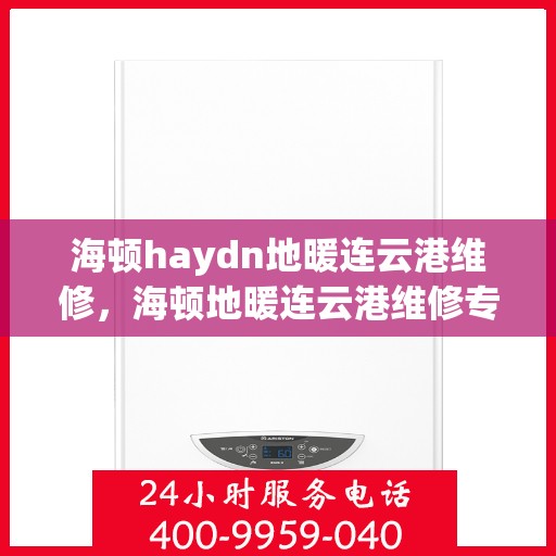 海顿haydn地暖连云港维修，海顿地暖连云港维修专业服务