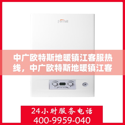 中广欧特斯地暖镇江客服热线，中广欧特斯地暖镇江客服热线，专业解答，温暖您的生活