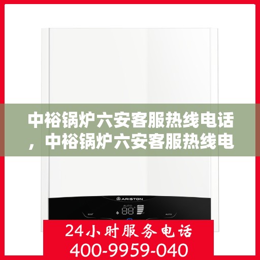 中裕锅炉六安客服热线电话，中裕锅炉六安客服热线电话公布，专业服务就在一线之间