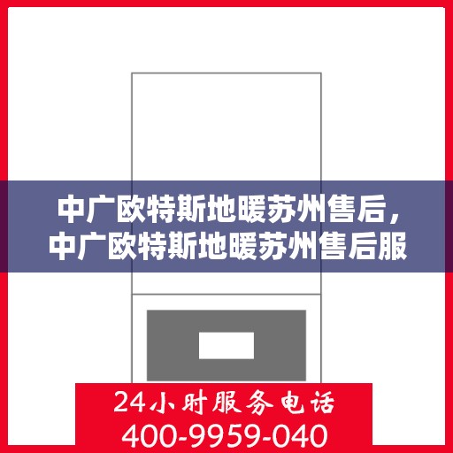 中广欧特斯地暖苏州售后，中广欧特斯地暖苏州售后服务解析
