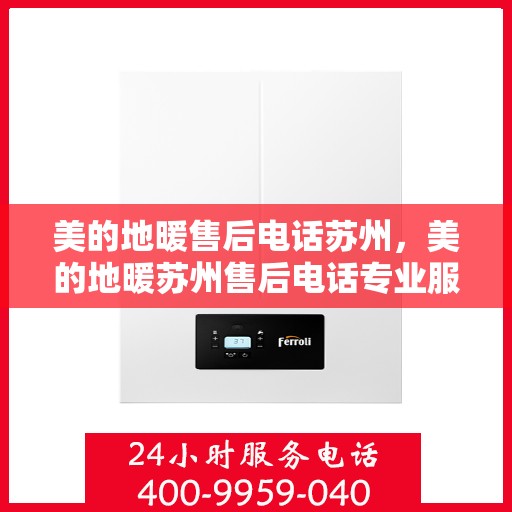 美的地暖售后电话苏州，美的地暖苏州售后电话专业服务