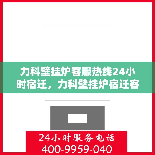 力科壁挂炉客服热线24小时宿迁，力科壁挂炉宿迁客服热线全天候为您服务