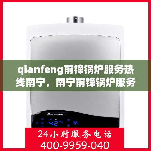 qianfeng前锋锅炉服务热线南宁，南宁前锋锅炉服务热线，专业品质，贴心服务