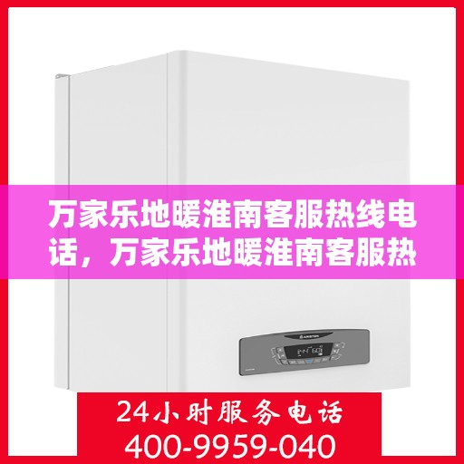 万家乐地暖淮南客服热线电话，万家乐地暖淮南客服热线全攻略，一站式服务，热线电话速查