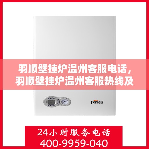 羽顺壁挂炉温州客服电话，羽顺壁挂炉温州客服热线及咨询电话号码