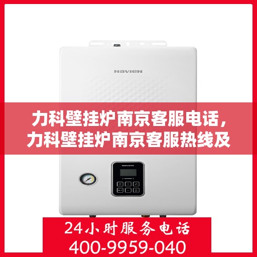 力科壁挂炉南京客服电话，力科壁挂炉南京客服热线及咨询专线